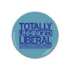 Totally Unhinged Liberal Button -Raygunsite Store Button totally unhinged liberal