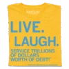 Live, Laugh, Service Trillions Of Dollars Worth Of Debt 1 Live, Laugh, Service Trillions Of Dollars Worth Of Debt -Raygunsite Store LiveLaughServiceTrillionsofDollarsWorthofDebtRAYGUNFolded