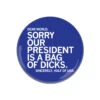 Our President Is A Bag Of Dicks Button -Raygunsite Store Sorry Out President Is A Bag Of Dicks Button