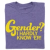 Gender? I Hardly Know 'Er -Raygunsite Store gender i hardly know er folded