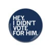 I Didn't Vote For Him Button -Raygunsite Store hey i didnt vote for him button
